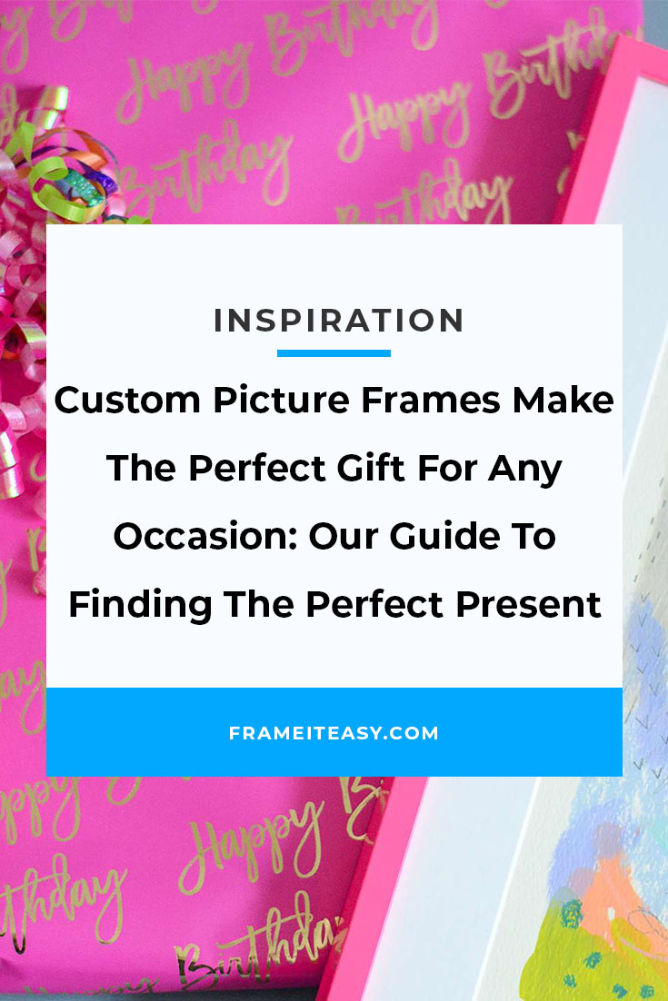 Custom Picture Frames Make The Perfect Gift For Any Occasion: Our Guide To Finding The Perfect Present